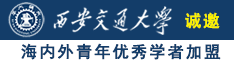 大鸡巴快点来操我大骚逼视频诚邀海内外青年优秀学者加盟西安交通大学